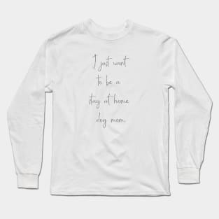 I just want to be a stay at home dog mom. Long Sleeve T-Shirt